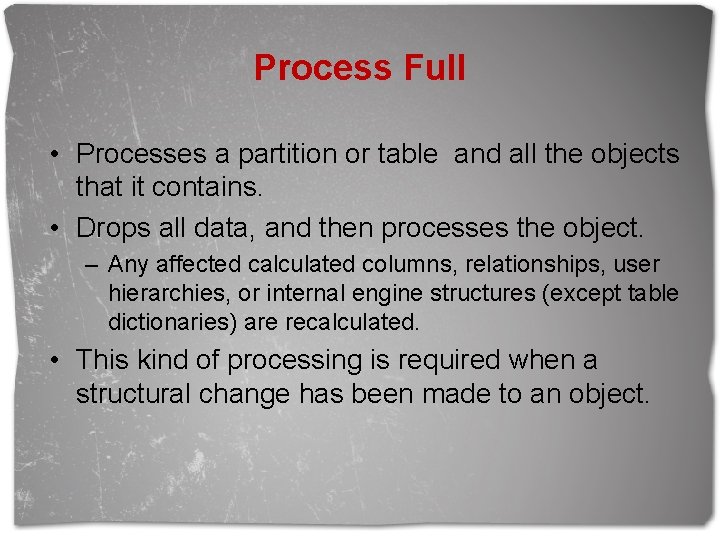 Process Full • Processes a partition or table and all the objects that it