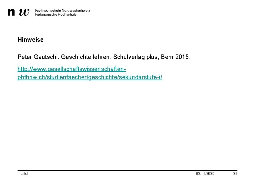 Hinweise Peter Gautschi. Geschichte lehren. Schulverlag plus, Bern 2015. http: //www. gesellschaftswissenschaftenphfhnw. ch/studienfaecher/geschichte/sekundarstufe-i/ Institut