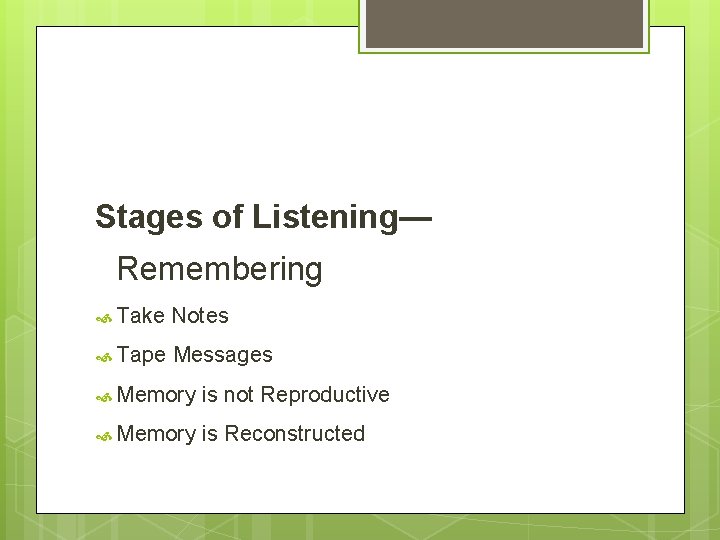 Stages of Listening— Remembering Take Notes Tape Messages Memory is not Reproductive Memory is