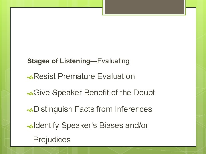 Stages of Listening—Evaluating Resist Premature Evaluation Give Speaker Benefit of the Doubt Distinguish Facts