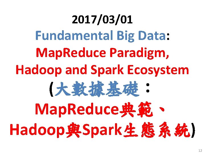 2017/03/01 Fundamental Big Data: Map. Reduce Paradigm, Hadoop and Spark Ecosystem (大數據基礎： Map. Reduce典範、