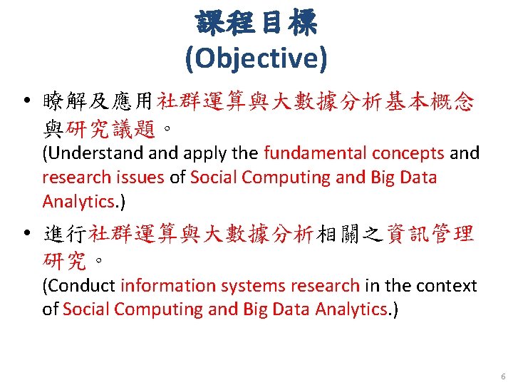 課程目標 (Objective) • 瞭解及應用社群運算與大數據分析基本概念 與研究議題。 (Understand apply the fundamental concepts and research issues of