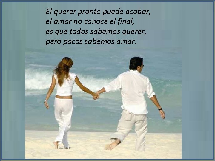 El querer pronto puede acabar, el amor no conoce el final, es que todos