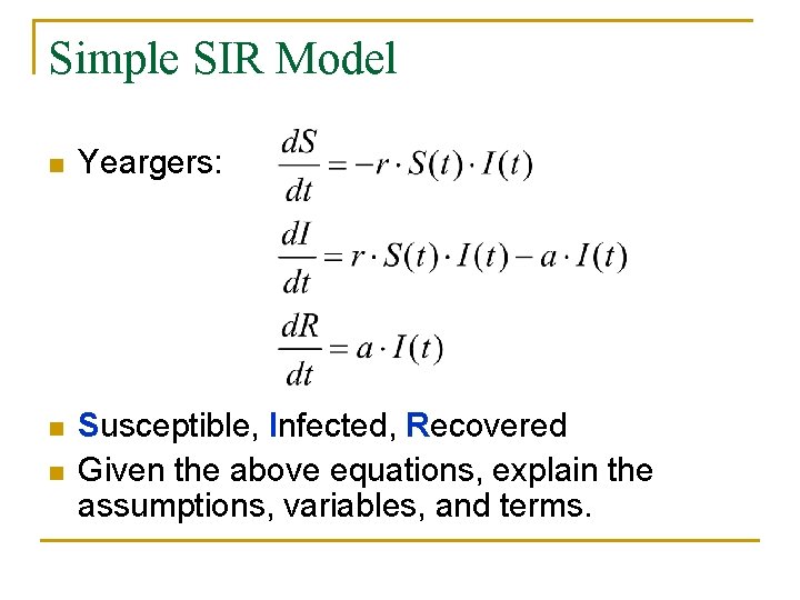 Simple SIR Model n Yeargers: n Susceptible, Infected, Recovered Given the above equations, explain