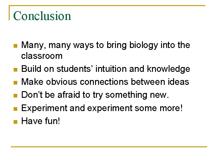 Conclusion n n n Many, many ways to bring biology into the classroom Build