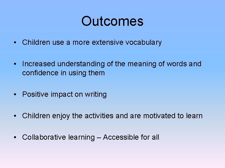 Outcomes • Children use a more extensive vocabulary • Increased understanding of the meaning