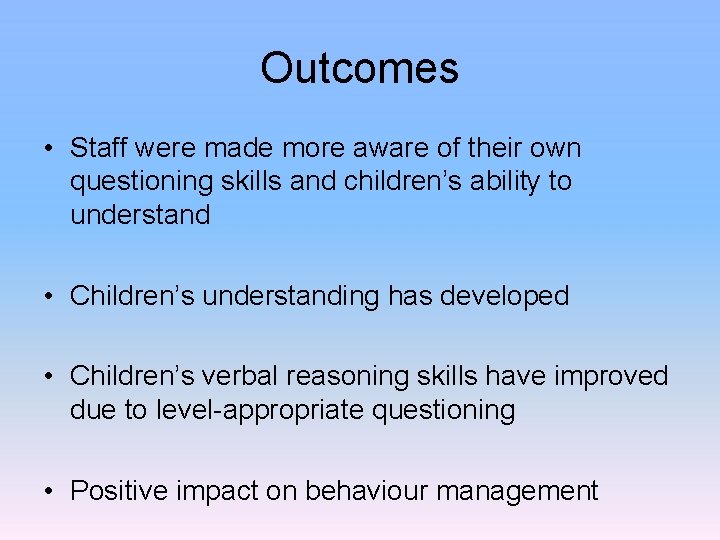 Outcomes • Staff were made more aware of their own questioning skills and children’s