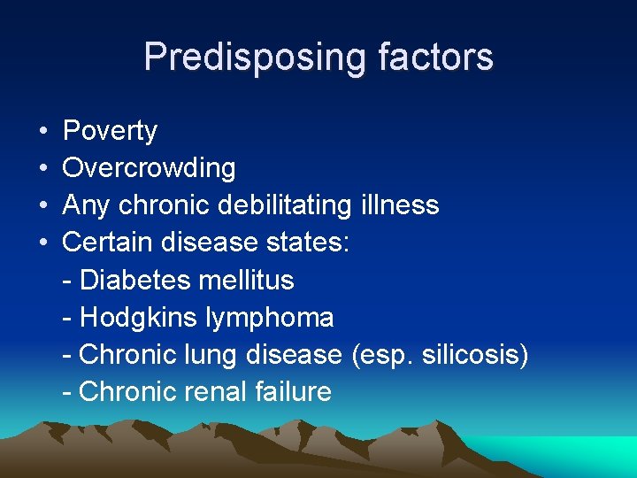 Predisposing factors • Poverty • Overcrowding • Any chronic debilitating illness • Certain disease