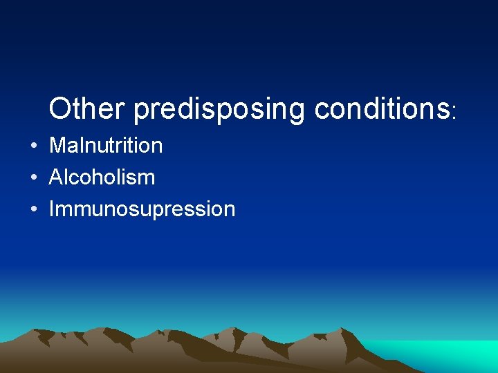  Other predisposing conditions: • Malnutrition • Alcoholism • Immunosupression 