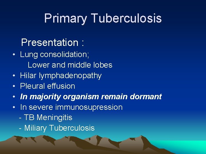 Primary Tuberculosis Presentation : • Lung consolidation; Lower and middle lobes • Hilar lymphadenopathy