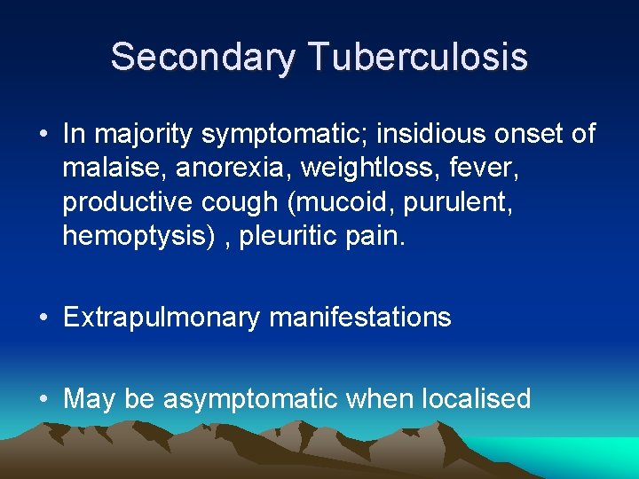 Secondary Tuberculosis • In majority symptomatic; insidious onset of malaise, anorexia, weightloss, fever, productive