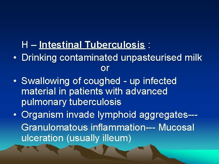  H – Intestinal Tuberculosis : • Drinking contaminated unpasteurised milk or • Swallowing