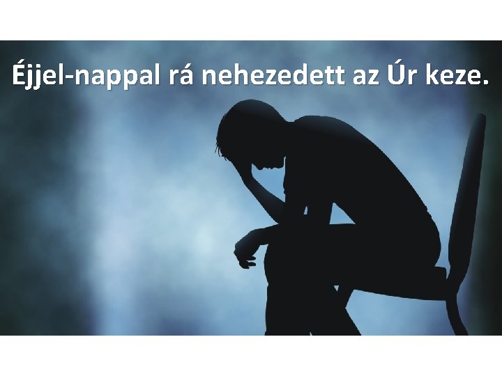 Éjjel-nappal rá nehezedett az Úr keze. 