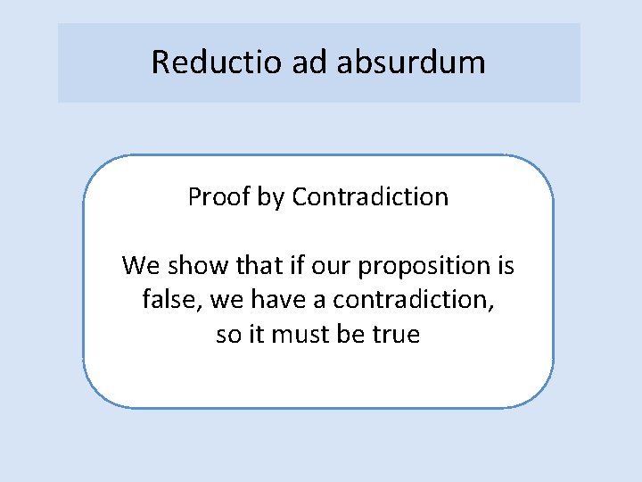 Reductio ad absurdum Proof by Contradiction We show that if our proposition is false,