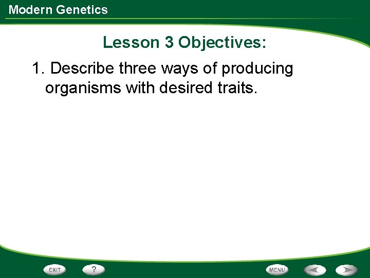 Modern Genetics Lesson 3 Objectives: 1. Describe three ways of producing organisms with desired