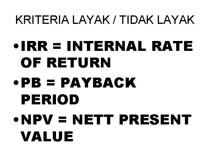 KRITERIA LAYAK / TIDAK LAYAK • IRR = INTERNAL RATE OF RETURN • PB