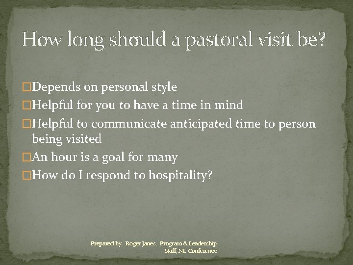 How long should a pastoral visit be? �Depends on personal style �Helpful for you