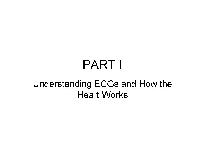 PART I Understanding ECGs and How the Heart Works 