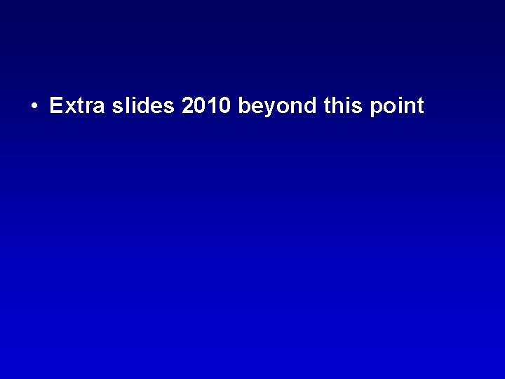  • Extra slides 2010 beyond this point 