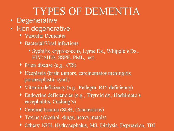 TYPES OF DEMENTIA • Degenerative • Non degenerative ‣ Vascular Dementia ‣ Bacterial/Viral infections
