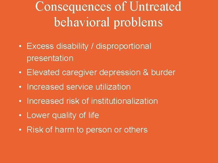 Consequences of Untreated behavioral problems • Excess disability / disproportional presentation • Elevated caregiver