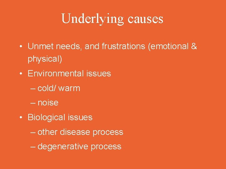 Underlying causes • Unmet needs, and frustrations (emotional & physical) • Environmental issues –