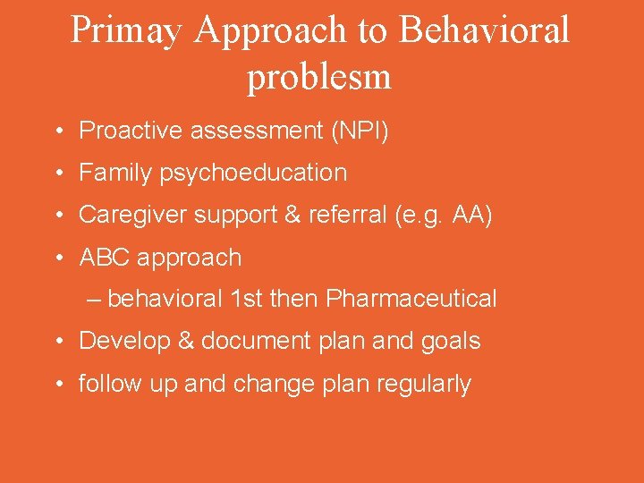 Primay Approach to Behavioral problesm • Proactive assessment (NPI) • Family psychoeducation • Caregiver