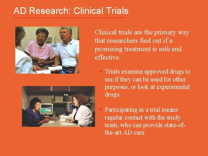 AD Research: Clinical Trials Clinical trials are the primary way that researchers find out