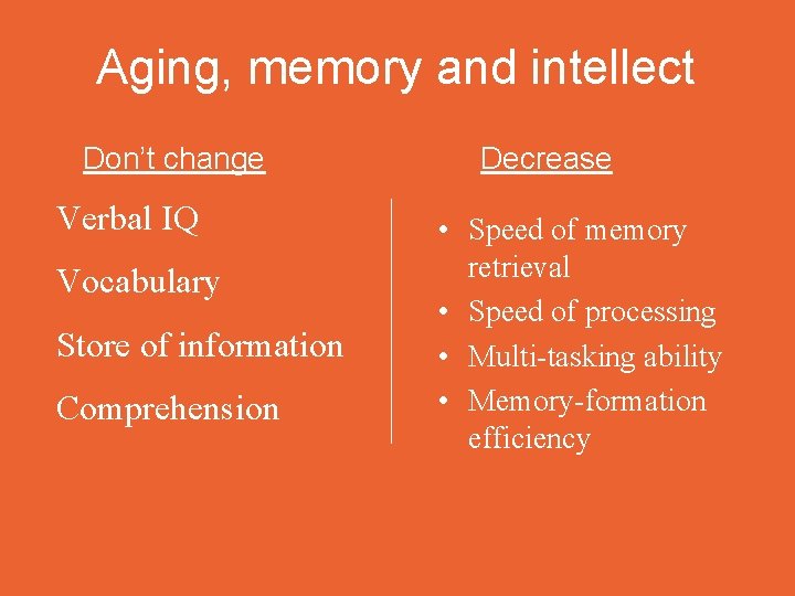 Aging, memory and intellect Don’t change Verbal IQ Vocabulary Store of information Comprehension Decrease
