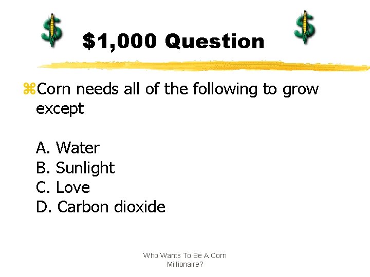 $1, 000 Question z. Corn needs all of the following to grow except A.