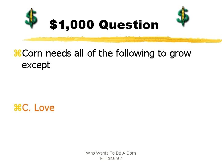 $1, 000 Question z. Corn needs all of the following to grow except z.