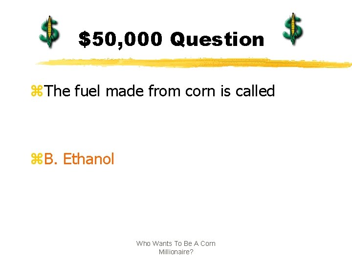 $50, 000 Question z. The fuel made from corn is called z. B. Ethanol