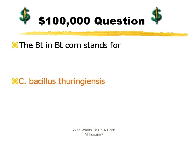 $100, 000 Question z. The Bt in Bt corn stands for z. C. bacillus