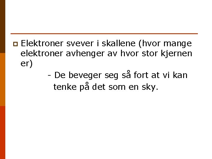 p Elektroner svever i skallene (hvor mange elektroner avhenger av hvor stor kjernen er)