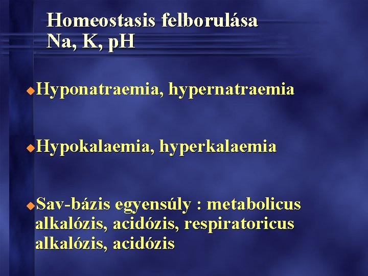 Homeostasis felborulása Na, K, p. H Hyponatraemia, hypernatraemia u Hypokalaemia, hyperkalaemia u Sav-bázis egyensúly