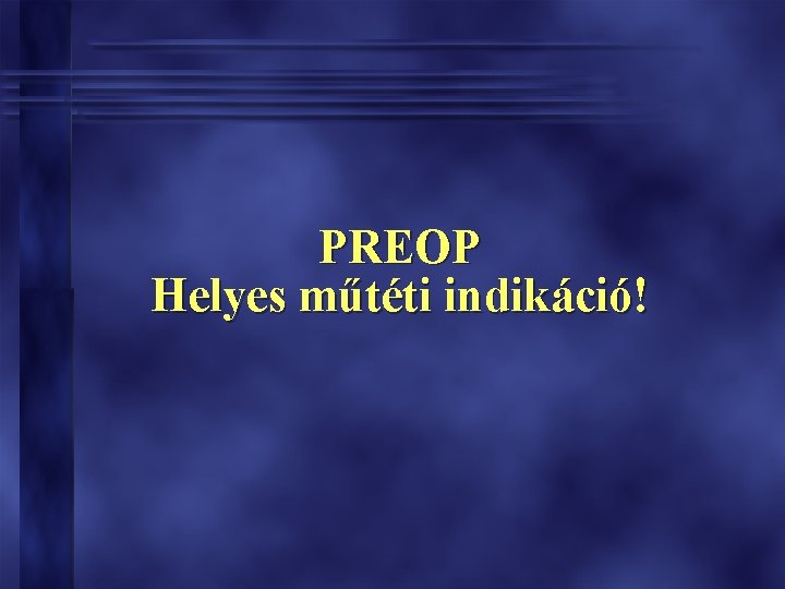PREOP Helyes műtéti indikáció! PREOP Helyes műtéti indikáció!