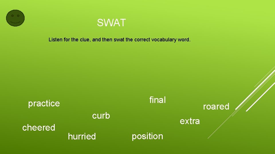 SWAT Listen for the clue, and then swat the correct vocabulary word. final practice