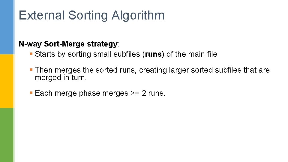 External Sorting Algorithm N-way Sort-Merge strategy: § Starts by sorting small subfiles (runs) of