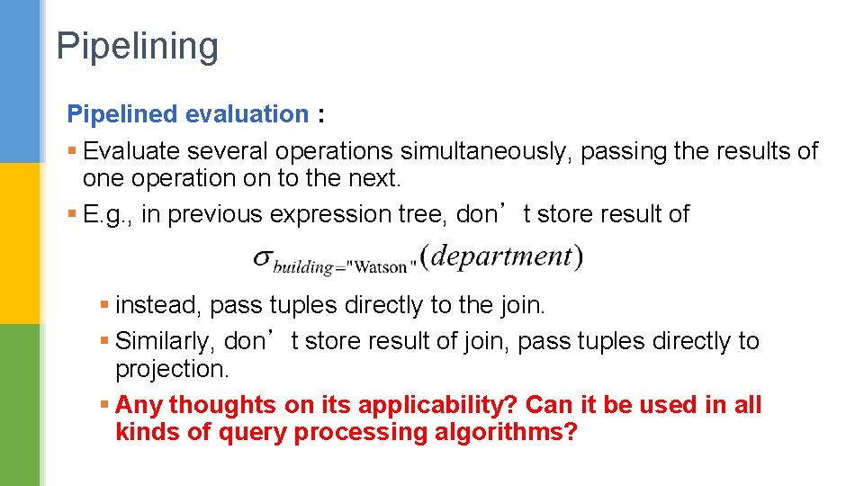 Pipelining Pipelined evaluation : § Evaluate several operations simultaneously, passing the results of one