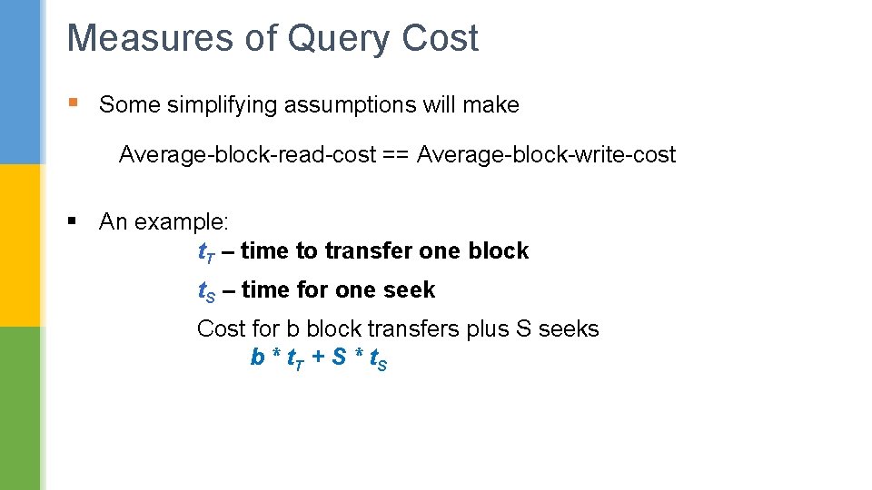 Measures of Query Cost § Some simplifying assumptions will make Average-block-read-cost == Average-block-write-cost §