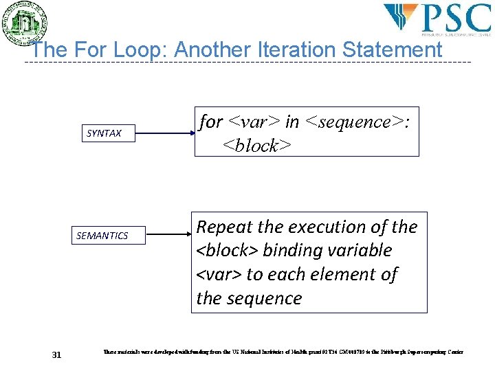 The For Loop: Another Iteration Statement SYNTAX SEMANTICS 31 for <var> in <sequence>: <block> The For Loop: Another Iteration Statement SYNTAX SEMANTICS 31 for <var> in <sequence>: <block>