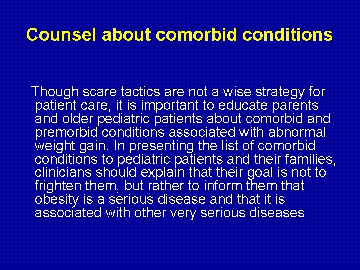 Counsel about comorbid conditions Though scare tactics are not a wise strategy for patient