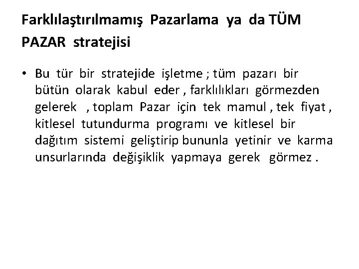 Farklılaştırılmamış Pazarlama ya da TÜM PAZAR stratejisi • Bu tür bir stratejide işletme ;