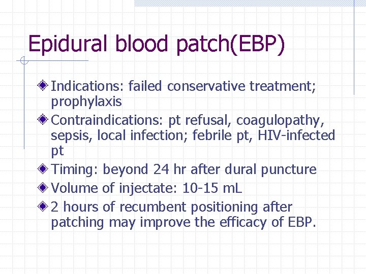 Epidural blood patch(EBP) Indications: failed conservative treatment; prophylaxis Contraindications: pt refusal, coagulopathy, sepsis, local