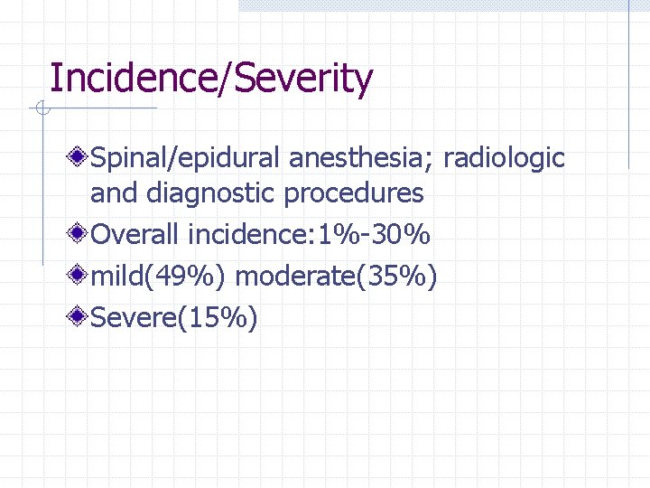 Incidence/Severity Spinal/epidural anesthesia; radiologic and diagnostic procedures Overall incidence: 1%-30% mild(49%) moderate(35%) Severe(15%) 