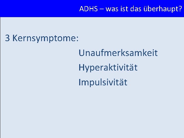 ADHS – was ist das überhaupt? 3 Kernsymptome: Unaufmerksamkeit Hyperaktivität Impulsivität 