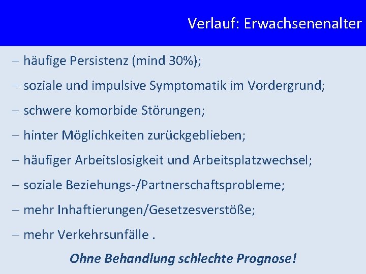 Verlauf: Erwachsenenalter - häufige Persistenz (mind 30%); - soziale und impulsive Symptomatik im Vordergrund;