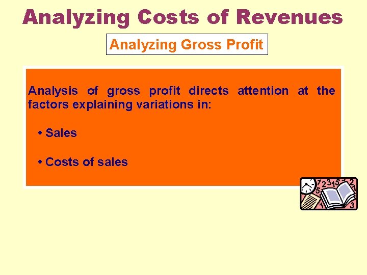 Analyzing Costs of Revenues Analyzing Gross Profit Analysis of gross profit directs attention at