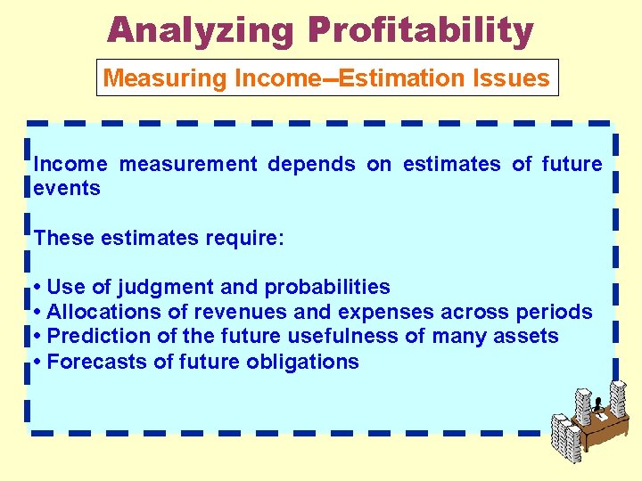 Analyzing Profitability Measuring Income--Estimation Issues Income measurement depends on estimates of future events These