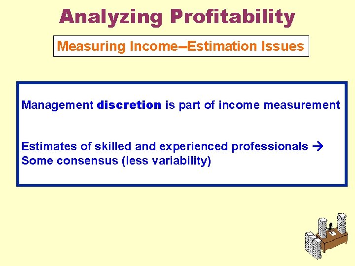 Analyzing Profitability Measuring Income--Estimation Issues Management discretion is part of income measurement Estimates of